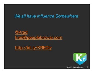 We all have Inﬂuence Somewhere



@Kred

kred@peoplebrowsr.com


http://bit.ly/KREDly



                          Kred | PeopleBrowsr
   7
 