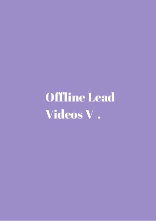 Offline Lead 
Videos V . 
 