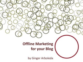 Offline Marketing
     for your Blog

   by Ginger Arboleda
 