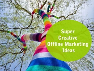 Super 
Creative 
Offline Marketing 
Ideas 
 