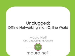 Unplugged:
Offline Networking in an Online World

              Maura Neill
         ABR, CRS, CDPE, REALTOR®
 