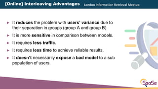 London Information Retrieval Meetup
► It reduces the problem with users’ variance due to
their separation in groups (group...