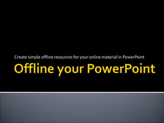 Create simple offline resources for your online material in PowerPoint 