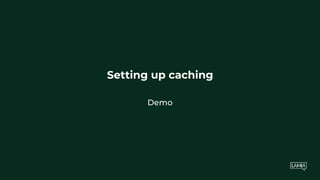 Setting up caching
Demo
 