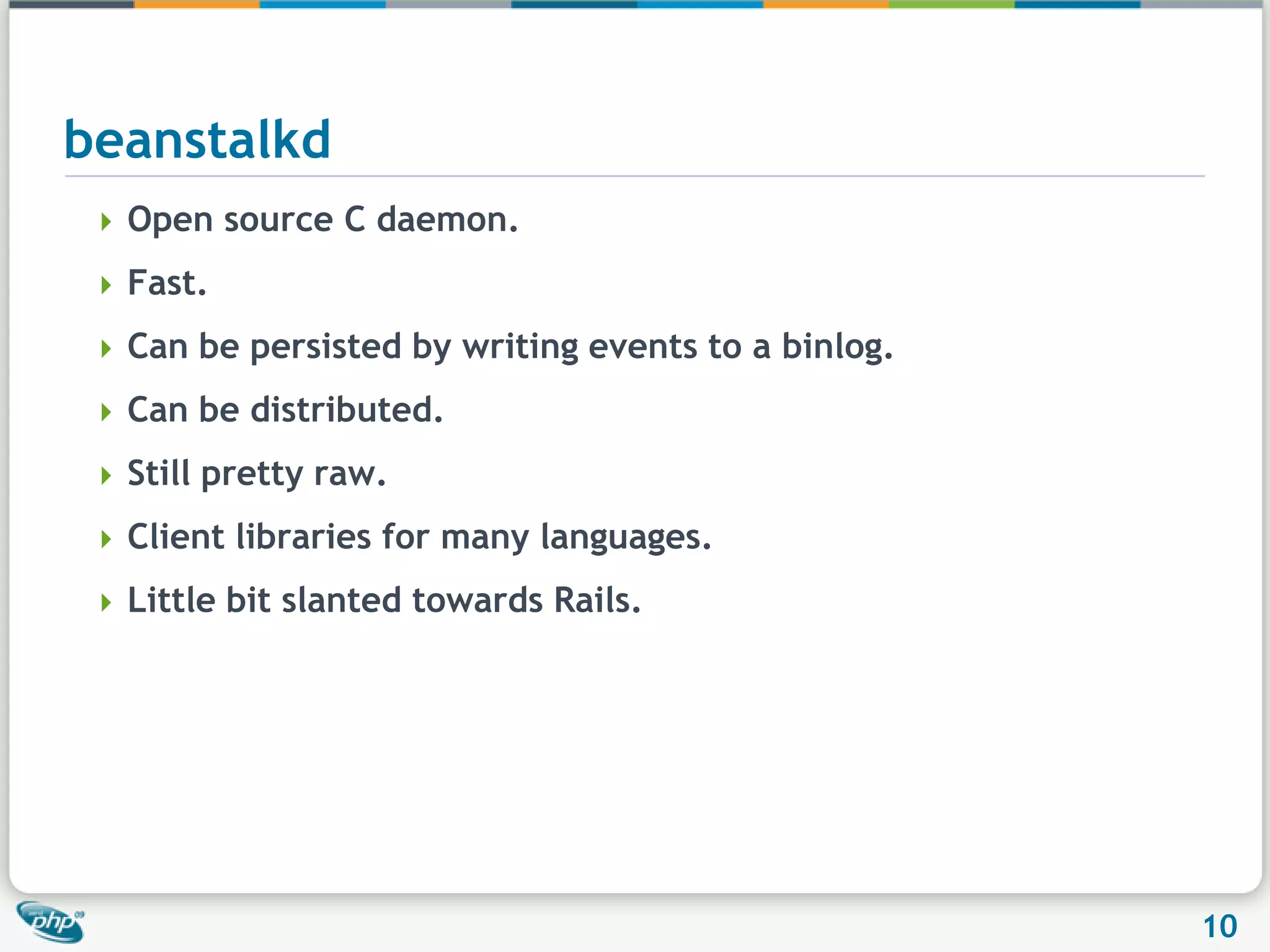 beanstalkdOpen source C daemon.Fast.Can be persisted by writing events to a binlog.Can be distributed.Still pretty raw.Client libraries for many languages.Little bit slanted towards Rails.