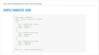 OFFLINE PROGRESSIVE WEB APPLICATIONS
SIMPLE MANIFEST JSON
 