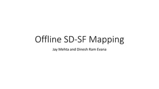 Offline SD-SF Mapping
Jay Mehta and Dinesh Ram Evana
 