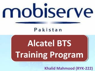 Alcatel BTS
Training Program
Alcatel BTS
Training Program
Khalid Mahmood (RYK-222)
 