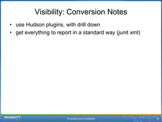 Proprietary and Confidential40Visibility: Conversion Notesuse Hudson plugins, with drill downget everything to report in a standard way (junit xml)