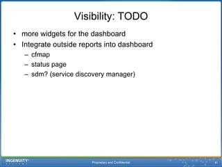 Proprietary and Confidential41Visibility: TODOmore widgets for the dashboardIntegrate outside reports into dashboardcfmapstatus pagesdm? (service discovery manager)