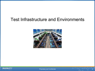 Proprietary and Confidential47Test Infrastructure and Environments