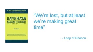 “We’re lost, but at least
we’re making great
time”
- Leap of Reason
 