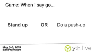Game: When I say go...
Stand up OR Do a push-up
 