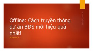 Offline: Cách truyền thông
dự án BĐS mới hiệu quả
nhất!
TRAN MINH
TrầnMinhBĐS-Tranminh.info
 