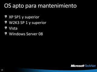 OS apto para mantenimientoXP SP1 y superiorW2K3 SP 1 y superiorVistaWindows Server 08