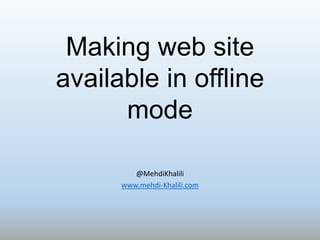 Making web site
available in offline
      mode

         @MehdiKhalili
      www.mehdi-Khalili.com
 