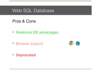 Web SQL Database!
Pros & Cons!
•  Relational DB advantages!
•  Browser support!
•  Deprecated!
 