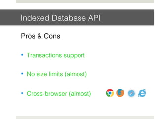 Indexed Database API!
Pros & Cons!
•  Transactions support!
•  No size limits (almost)!
•  Cross-browser (almost)!
 