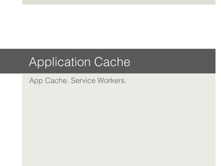 Application Cache!
App Cache. Service Workers.!
 