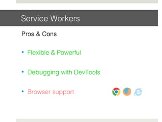 Service Workers!
Pros & Cons
•  Flexible & Powerful!
•  Debugging with DevTools!
•  Browser support!
 