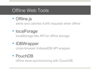 Ofﬂine Web Tools!
•  Ofﬂine.js!
alerts and catches AJAX requests when ofﬂine !
•  localForage!
localStorage-like API for ofﬂine storage !
•  IDBWrapper!
cross-browser IndexedDB API wrapper !
•  PouchDB!
ofﬂine store synchronizing with CouchDB!
 