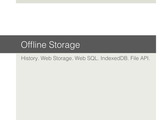 Ofﬂine Storage!
History. Web Storage. Web SQL. IndexedDB. File API.!
!
 