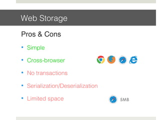 Web Storage!
Pros & Cons!
•  Simple!
•  Cross-browser!
•  No transactions!
•  Serialization/Deserialization!
•  Limited space ! 5MB
 