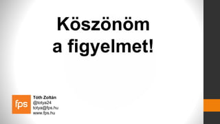Köszönöm
a figyelmet!
Tóth Zoltán
@totya24
totya@fps.hu
www.fps.hu
 