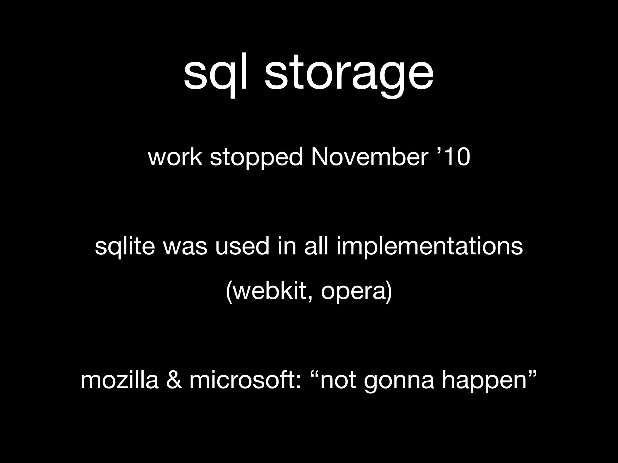 sql storage
     work stopped November ’10


 sqlite was used in all implementations
            (webkit, opera)


mozilla & microsoft: “not gonna happen”
 