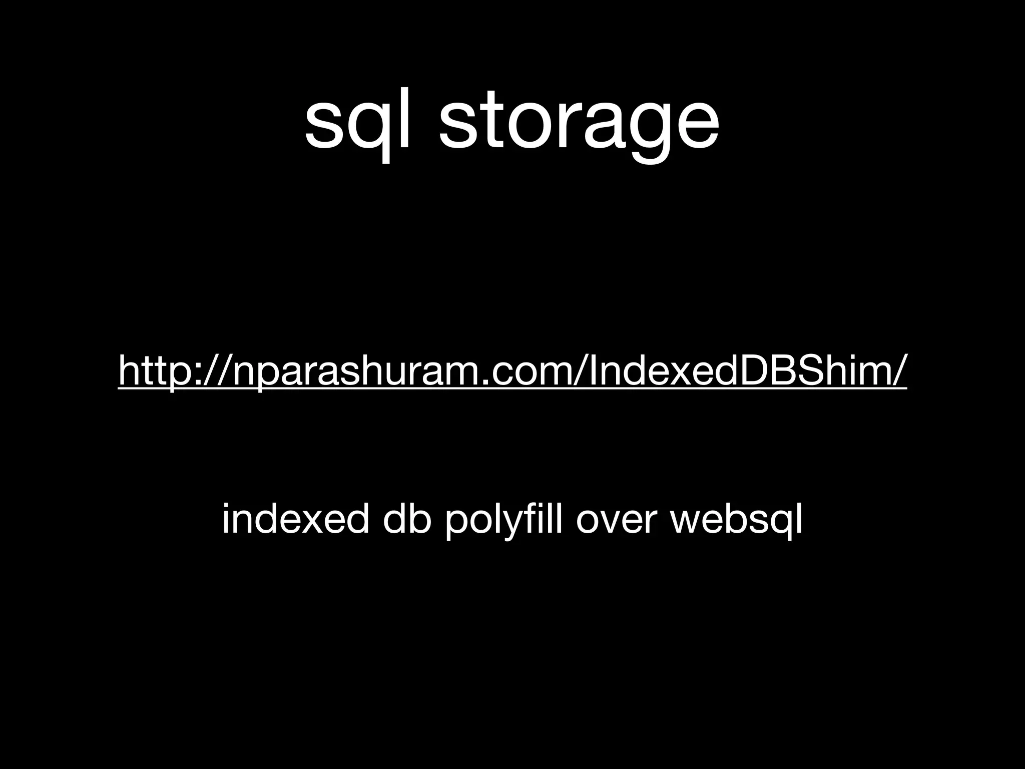 sql storage

http://nparashuram.com/IndexedDBShim/


    indexed db polyﬁll over websql
 