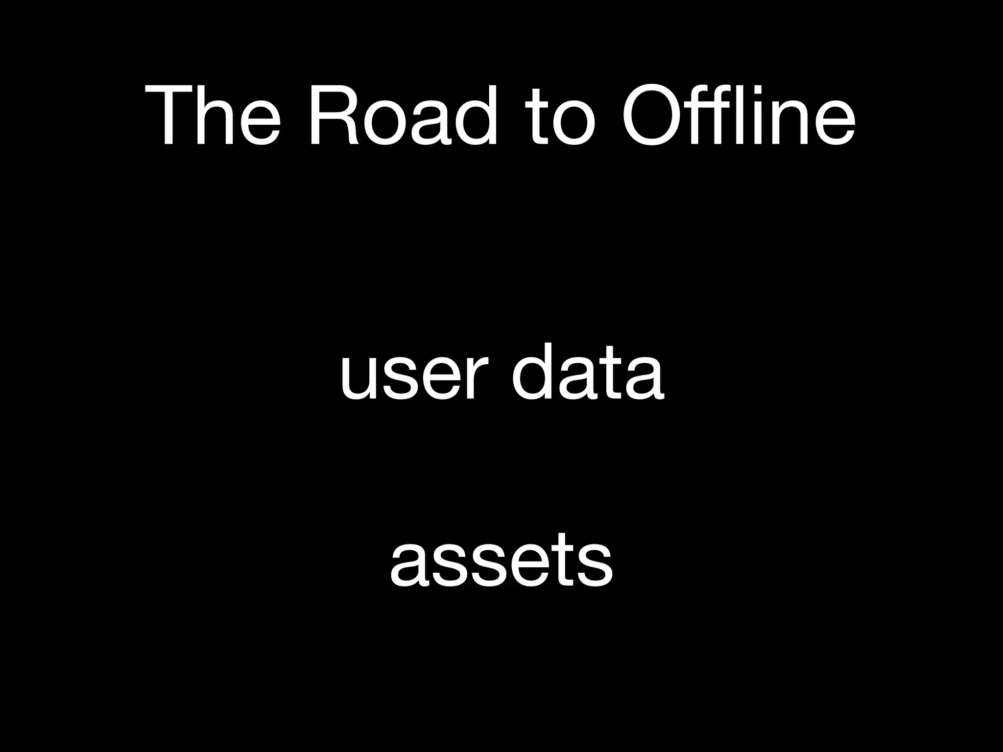 The Road to Oﬄine


    user data

     assets
 