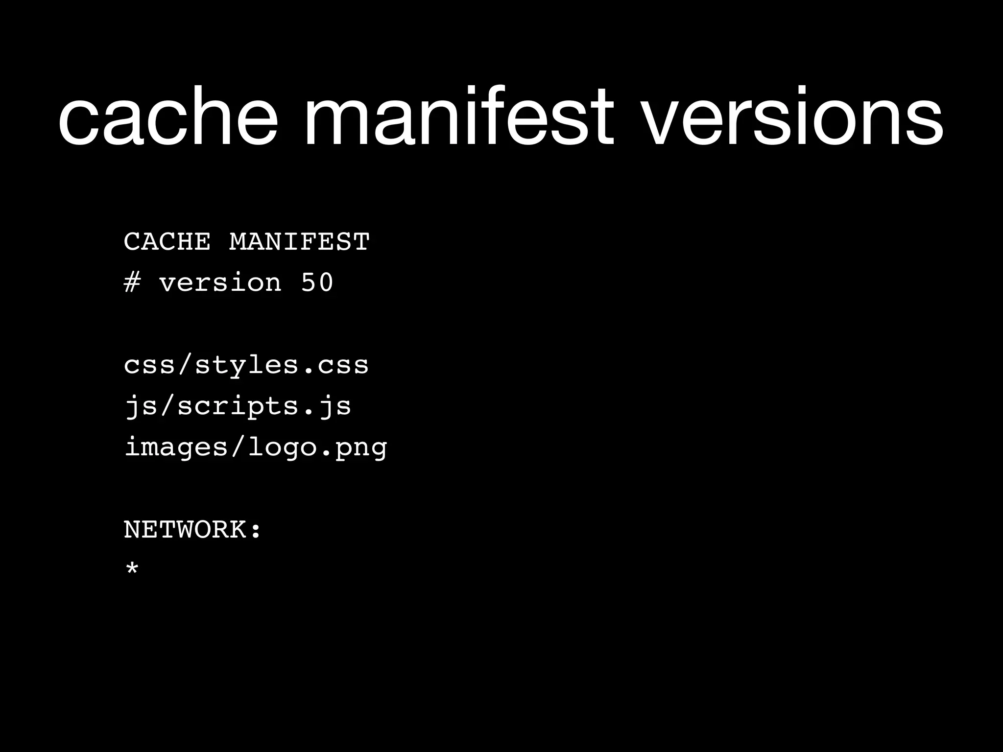 cache manifest versions
 CACHE MANIFEST
 # version 50

 css/styles.css
 js/scripts.js
 images/logo.png

 NETWORK:
 *
 