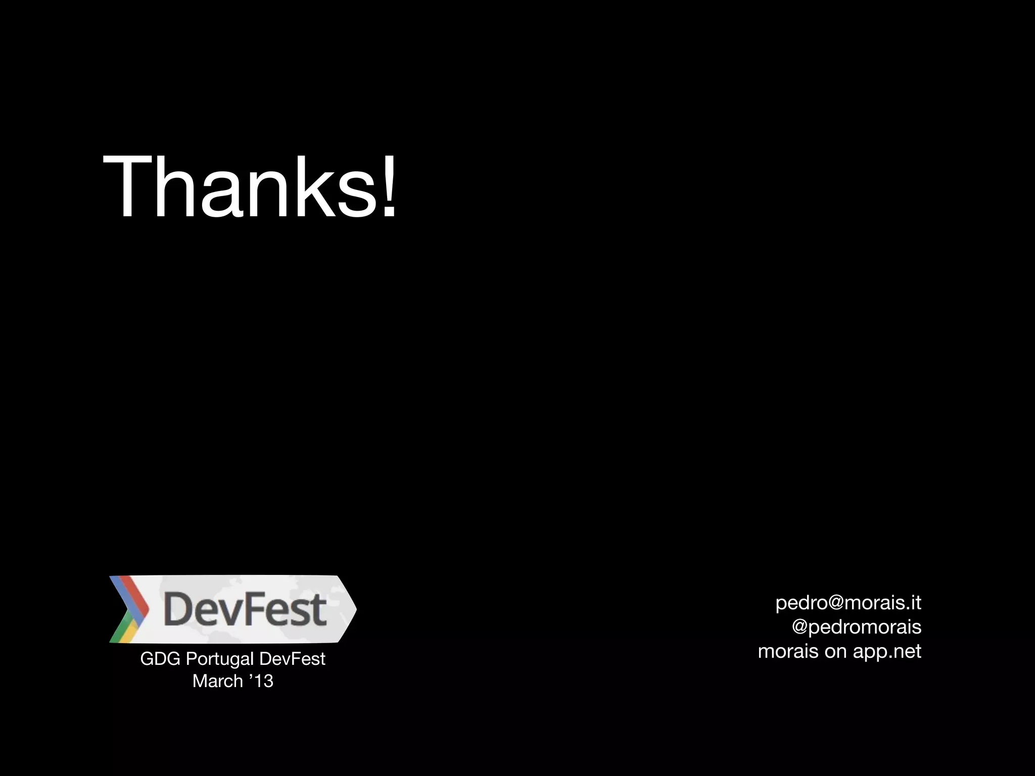 Thanks!



                        pedro@morais.it
                          @pedromorais
GDG Portugal DevFest   morais on app.net
     March ’13
 