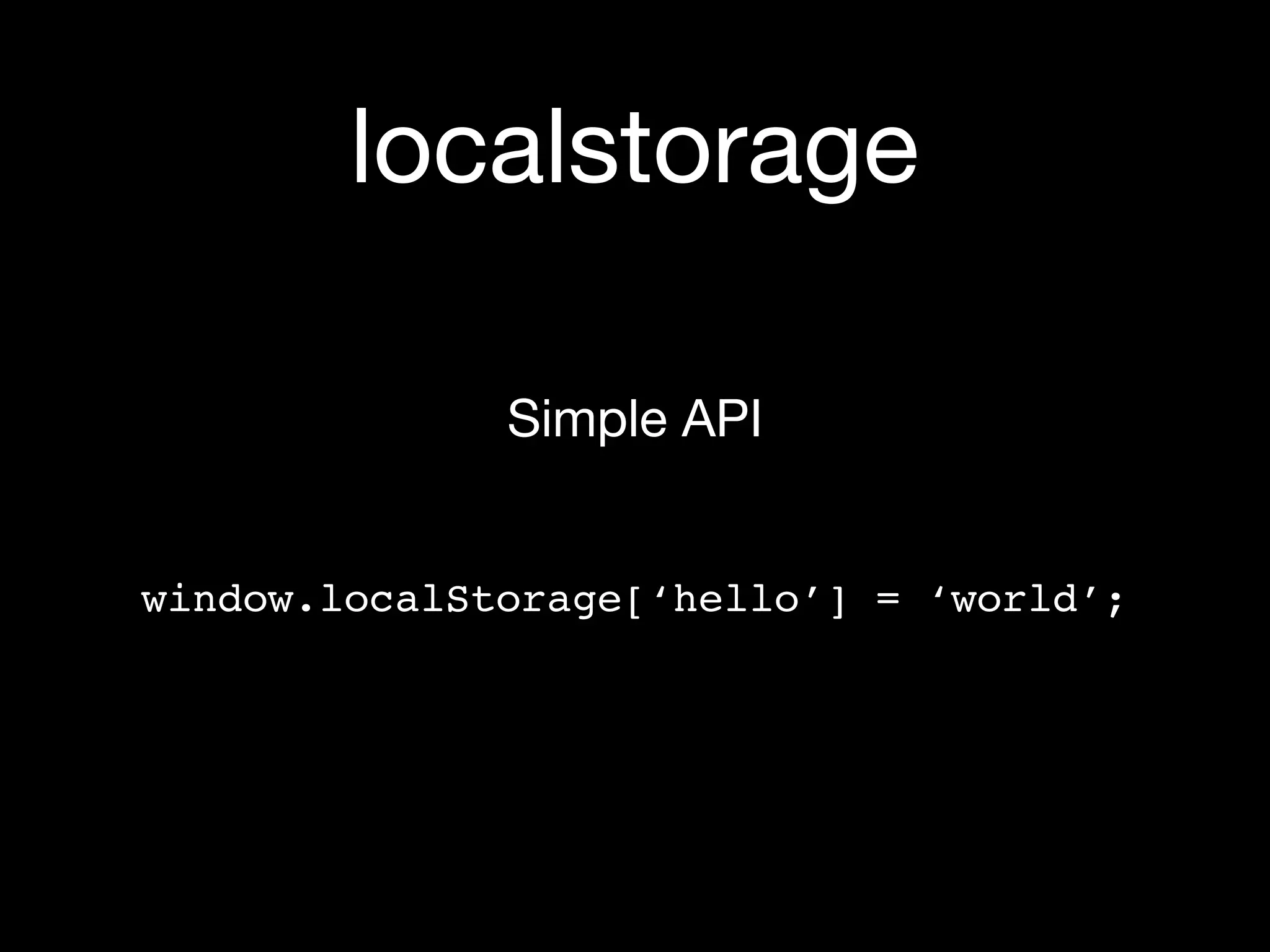 localstorage

              Simple API


window.localStorage[‘hello’] = ‘world’;
 