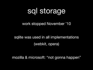 sql storage
     work stopped November ’10


 sqlite was used in all implementations
            (webkit, opera)


mozilla & microsoft: “not gonna happen”
 