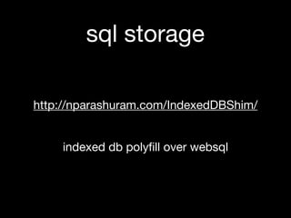 sql storage

http://nparashuram.com/IndexedDBShim/


    indexed db polyﬁll over websql
 