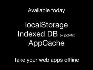 Available today

   localStorage
 Indexed DB (+ polyﬁll)
    AppCache

Take your web apps oﬄine
 