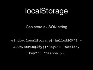 localStorage
       Can store a JSON string


window.localStorage[‘helloJSON’] =
 JSON.stringify({‘key1’: ‘world’,
       ‘key2’: ‘Lisbon’});
 