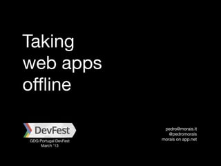 Taking
web apps
oﬄine

                        pedro@morais.it
                          @pedromorais
GDG Portugal DevFest   morais on app.net
     March ’13
 