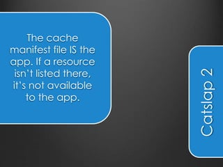 Catslap 3
… Except for the
first time you visit
the page. Then, it
pulls everything
from the server.
 