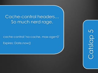 Catslap 6
Using a cache
manifest is great
for performance,
except…
 