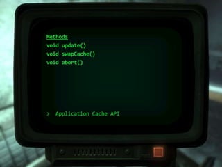 > Application Cache API
Events
checking
error
noupdate
downloading
progress
updateready
cached
obsolete
 