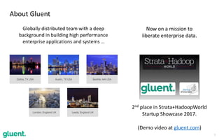 3
About	Gluent
Globally	distributed	team	with	a	deep	
background	in	building	high	performance	
enterprise	applications	and	systems	…
2nd	place	in	Strata+HadoopWorld	 
Startup	Showcase	2017.	
(Demo	video	at	gluent.com)
Now	on	a	mission	to		
liberate	enterprise	data.
 