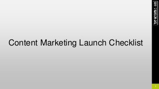 1
Content Marketing Launch Checklist
 
