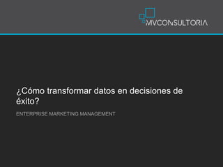 ¿Cómo transformar datos en decisiones de
éxito?
ENTERPRISE MARKETING MANAGEMENT
 