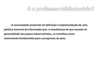 - A necessidade premente de definição e implementação de uma política nacional de informação que, à semelhança do que sucede na generalidade dos países desenvolvidos, se constitua como instrumento fundamental para o progresso do país; 
