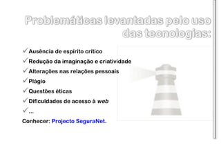 Ausência de espírito crítico Redução da imaginação e criatividade Alterações nas relações pessoais Plágio Questões éticas  Dificuldades de acesso à  web ... Conhecer:  Projecto SeguraNet. 