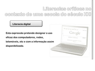 Esta expressão pretende designar o uso eficaz dos computadores, redes, telemóveis, etc e com a informação assim disponibilizada. Literacia digital 