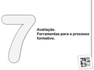 Avaliação. Ferramentas para o processo formativo. 