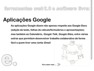 Aplicações Google As aplicações Google dizem não apenas respeito aos Google Docs (edição de texto, folhas de cálculo/formu...